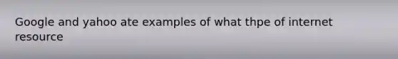 Google and yahoo ate examples of what thpe of internet resource
