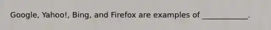 Google, Yahoo!, Bing, and Firefox are examples of ____________.