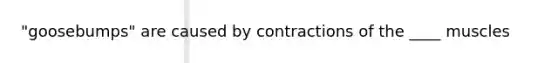 "goosebumps" are caused by contractions of the ____ muscles