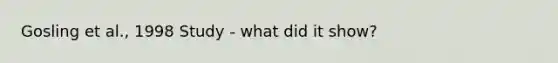 Gosling et al., 1998 Study - what did it show?