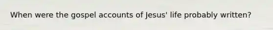 When were the gospel accounts of Jesus' life probably written?