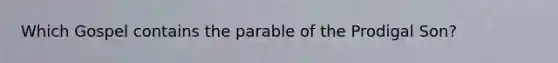 Which Gospel contains the parable of the Prodigal Son?