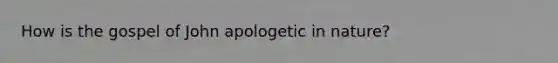 How is the gospel of John apologetic in nature?