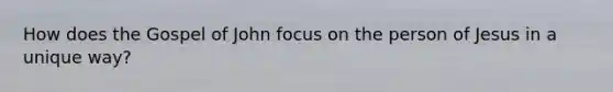 How does the Gospel of John focus on the person of Jesus in a unique way?
