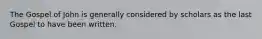 The Gospel of John is generally considered by scholars as the last Gospel to have been written.