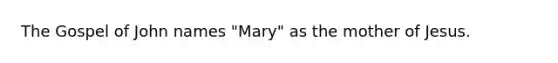 The Gospel of John names "Mary" as the mother of Jesus.