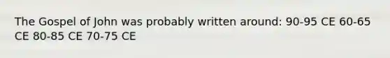 The Gospel of John was probably written around: 90-95 CE 60-65 CE 80-85 CE 70-75 CE