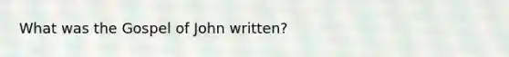 What was the Gospel of John written?