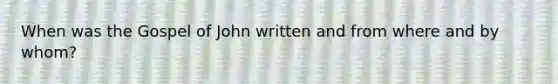 When was the Gospel of John written and from where and by whom?