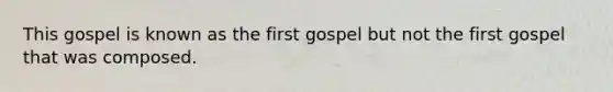 This gospel is known as the first gospel but not the first gospel that was composed.