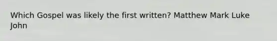 Which Gospel was likely the first written? Matthew Mark Luke John