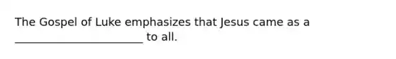 The Gospel of Luke emphasizes that Jesus came as a _______________________ to all.
