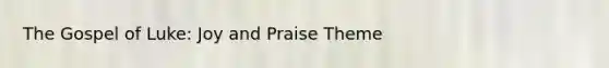 The Gospel of Luke: Joy and Praise Theme