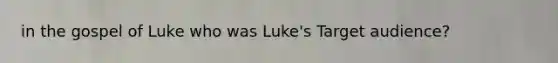 in the gospel of Luke who was Luke's Target audience?