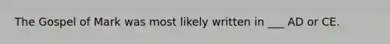 The Gospel of Mark was most likely written in ___ AD or CE.
