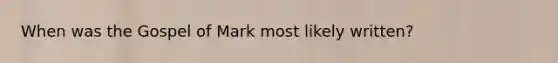 When was the Gospel of Mark most likely written?
