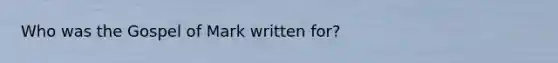 Who was the Gospel of Mark written for?