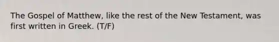 The Gospel of Matthew, like the rest of the New Testament, was first written in Greek. (T/F)