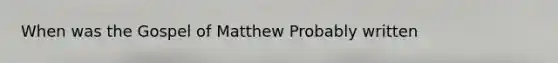 When was the Gospel of Matthew Probably written