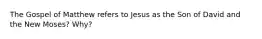 The Gospel of Matthew refers to Jesus as the Son of David and the New Moses? Why?