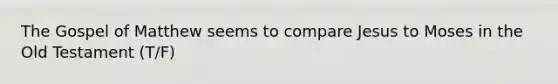 The Gospel of Matthew seems to compare Jesus to Moses in the Old Testament (T/F)