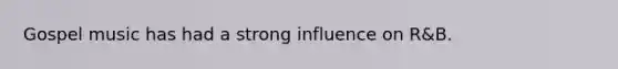 Gospel music has had a strong influence on R&B.