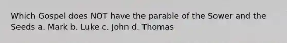 Which Gospel does NOT have the parable of the Sower and the Seeds a. Mark b. Luke c. John d. Thomas