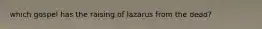 which gospel has the raising of lazarus from the dead?
