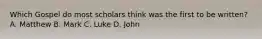 Which Gospel do most scholars think was the first to be written? A. Matthew B. Mark C. Luke D. John