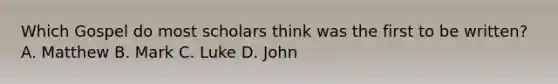 Which Gospel do most scholars think was the first to be written? A. Matthew B. Mark C. Luke D. John