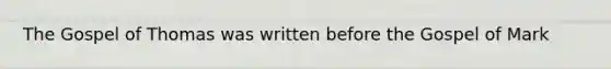 The Gospel of Thomas was written before the Gospel of Mark