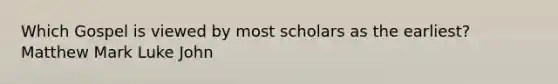 Which Gospel is viewed by most scholars as the earliest? Matthew Mark Luke John