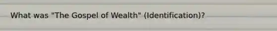 What was "The Gospel of Wealth" (Identification)?