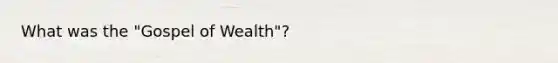 What was the "Gospel of Wealth"?