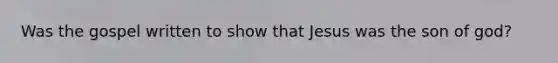Was the gospel written to show that Jesus was the son of god?