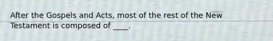 After the Gospels and Acts, most of the rest of the New Testament is composed of ____.