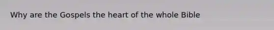 Why are the Gospels the heart of the whole Bible