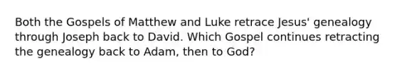 Both the Gospels of Matthew and Luke retrace Jesus' genealogy through Joseph back to David. Which Gospel continues retracting the genealogy back to Adam, then to God?