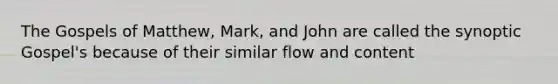 The Gospels of Matthew, Mark, and John are called the synoptic Gospel's because of their similar flow and content