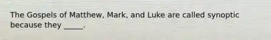The Gospels of Matthew, Mark, and Luke are called synoptic because they _____.