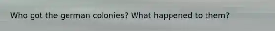 Who got the german colonies? What happened to them?