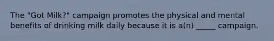 The "Got Milk?" campaign promotes the physical and mental benefits of drinking milk daily because it is a(n) _____ campaign.