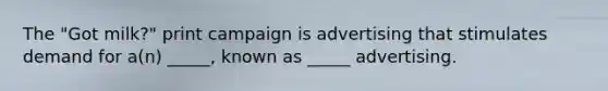 The "Got milk?" print campaign is advertising that stimulates demand for a(n) _____, known as _____ advertising.