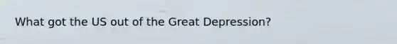 What got the US out of the Great Depression?