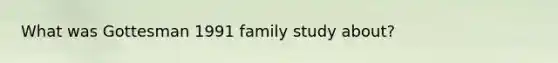 What was Gottesman 1991 family study about?