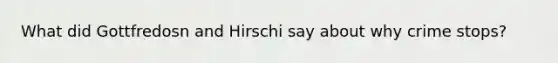 What did Gottfredosn and Hirschi say about why crime stops?