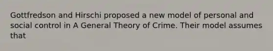 Gottfredson and Hirschi proposed a new model of personal and social control in A General Theory of Crime. Their model assumes that