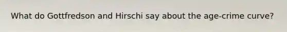 What do Gottfredson and Hirschi say about the age-crime curve?