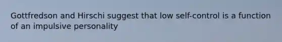 Gottfredson and Hirschi suggest that low self-control is a function of an impulsive personality