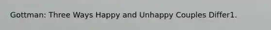 Gottman: Three Ways Happy and Unhappy Couples Differ1.